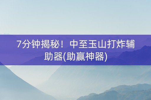 7分钟揭秘!中至玉山打炸辅助器(助赢神器) 7分钟揭秘!中至玉山打炸辅助器(助赢神器)