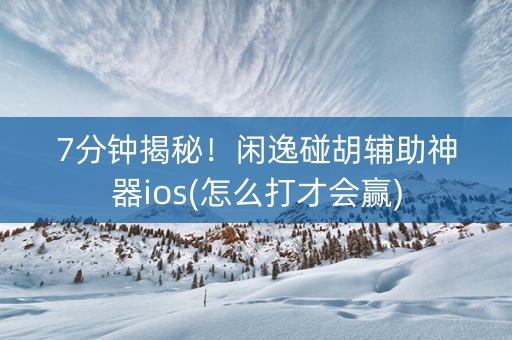 7分钟揭秘!闲逸碰胡辅助神器ios(怎么打才会赢) 7分钟揭秘!闲逸碰胡辅助神器ios(怎么打才会赢)