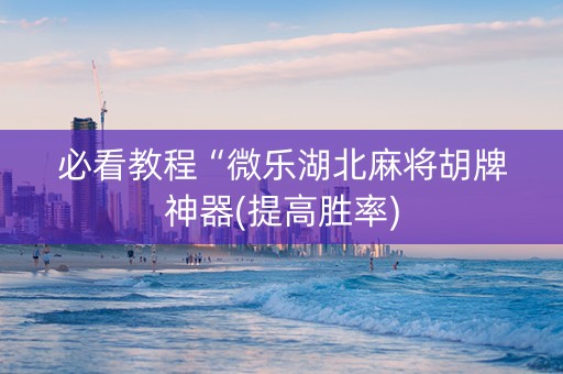 必看教程“微乐湖北麻将胡牌神器(提高胜率) 必看教程“微乐湖北麻将胡牌神器(提高胜率)