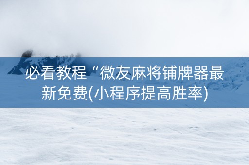 必看教程“微友麻将铺牌器最新免费(小程序提高胜率) 必看教程“微友麻将铺牌器最新免费(小程序提高胜率)