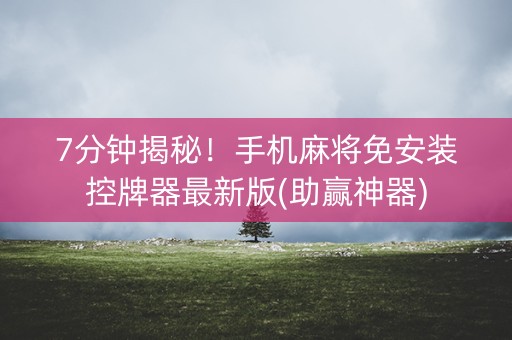 7分钟揭秘!手机麻将免安装控牌器最新版(助赢神器) 7分钟揭秘!手机麻将免安装控牌器最新版(助赢神器)