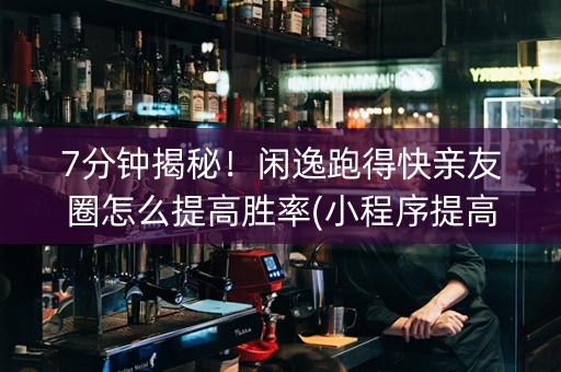 7分钟揭秘!闲逸跑得快亲友圈怎么提高胜率(小程序提高胜率) 7分钟揭秘!闲逸跑得快亲友圈怎么提高胜率(小程序提高胜率)