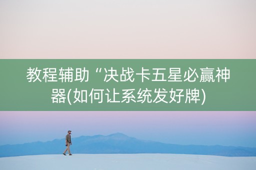 教程辅助“决战卡五星必赢神器(如何让系统发好牌) 教程辅助“决战卡五星必赢神器(如何让系统发好牌)