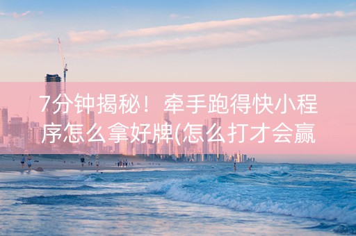 7分钟揭秘!牵手跑得快小程序怎么拿好牌(怎么打才会赢) 7分钟揭秘!牵手跑得快小程序怎么拿好牌(怎么打才会赢)