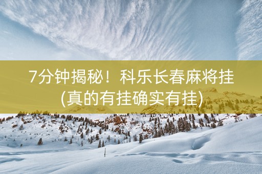 7分钟揭秘!科乐长春麻将挂(真的有挂确实有挂) 7分钟揭秘!科乐长春麻将挂(真的有挂确实有挂)