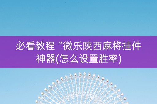 必看教程“微乐陕西麻将挂件神器(怎么设置胜率) 必看教程“微乐陕西麻将挂件神器(怎么设置胜率)
