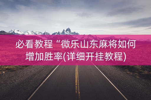 必看教程“微乐山东麻将如何增加胜率(详细开挂教程) 必看教程“微乐山东麻将如何增加胜率(详细开挂教程)
