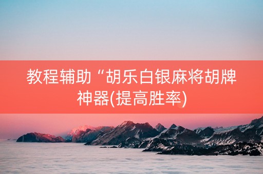 教程辅助“胡乐白银麻将胡牌神器(提高胜率) 教程辅助“胡乐白银麻将胡牌神器(提高胜率)