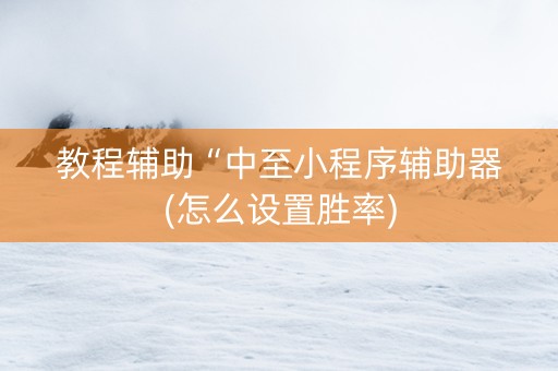 教程辅助“中至小程序辅助器(怎么设置胜率) 教程辅助“中至小程序辅助器(怎么设置胜率)
