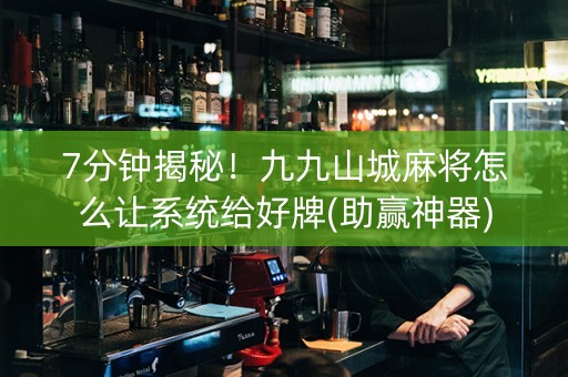 7分钟揭秘!九九山城麻将怎么让系统给好牌(助赢神器) 7分钟揭秘!九九山城麻将怎么让系统给好牌(助赢神器)