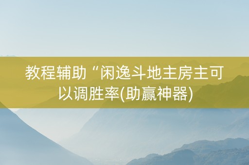 教程辅助“闲逸斗地主房主可以调胜率(助赢神器) 教程辅助“闲逸斗地主房主可以调胜率(助赢神器)