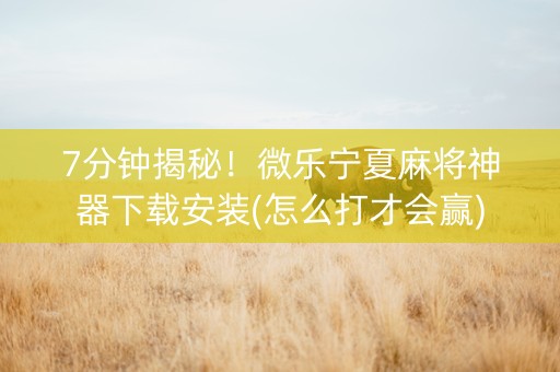 7分钟揭秘!微乐宁夏麻将神器下载安装(怎么打才会赢) 7分钟揭秘!微乐宁夏麻将神器下载安装(怎么打才会赢)