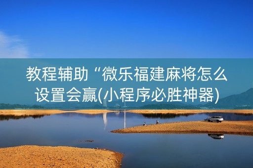 教程辅助“微乐福建麻将怎么设置会赢(小程序必胜神器)