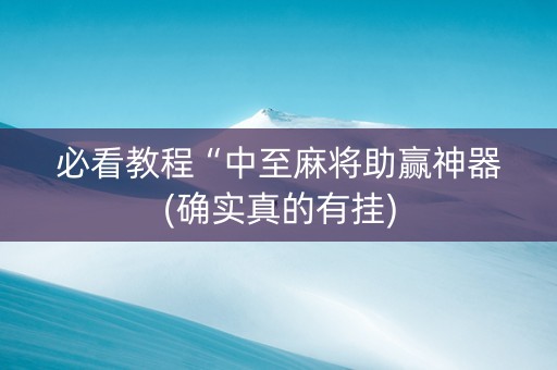必看教程“中至麻将助赢神器(确实真的有挂)