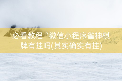 必看教程“微信小程序雀神棋牌有挂吗(其实确实有挂)