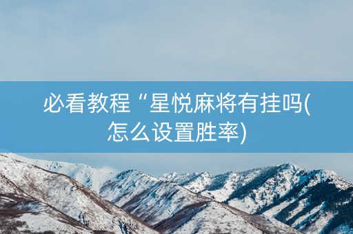 必看教程“星悦麻将有挂吗(怎么设置胜率)
