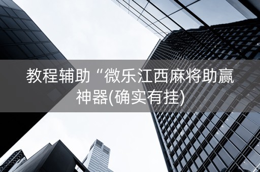 教程辅助“微乐江西麻将助赢神器(确实有挂)