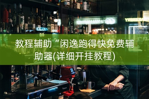 教程辅助“闲逸跑得快免费辅助器(详细开挂教程)