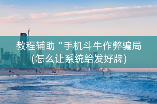 教程辅助“手机斗牛作弊骗局(怎么让系统给发好牌)