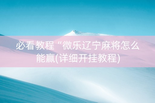必看教程“微乐辽宁麻将怎么能赢(详细开挂教程)