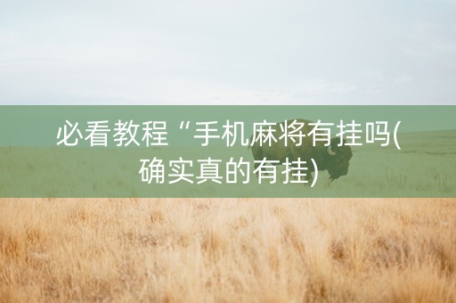 必看教程“手机麻将有挂吗(确实真的有挂)