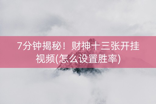 7分钟揭秘！财神十三张开挂视频(怎么设置胜率)