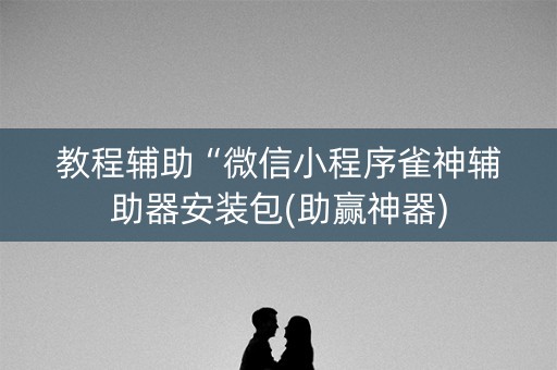 教程辅助“微信小程序雀神辅助器安装包(助赢神器)