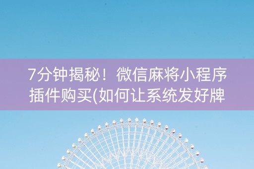 7分钟揭秘！微信麻将小程序插件购买(如何让系统发好牌)
