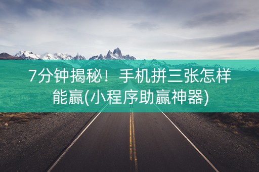 7分钟揭秘！手机拼三张怎样能赢(小程序助赢神器)