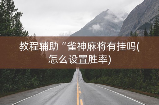 教程辅助“雀神麻将有挂吗(怎么设置胜率)