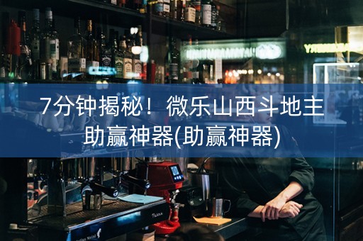 7分钟揭秘！微乐山西斗地主助赢神器(助赢神器)