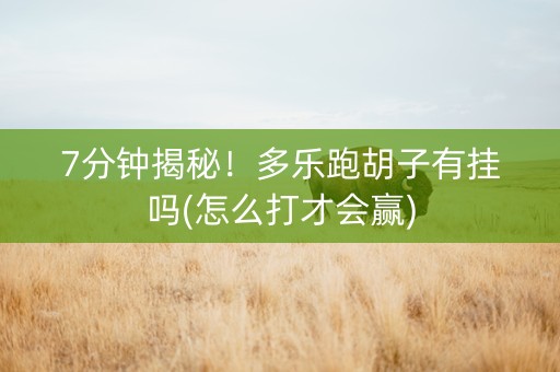 7分钟揭秘！多乐跑胡子有挂吗(怎么打才会赢)