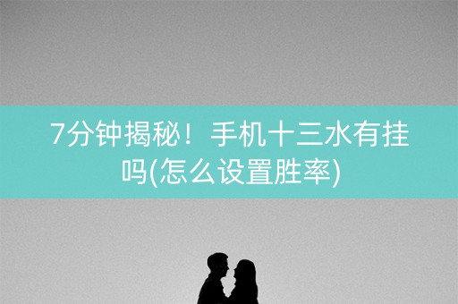 7分钟揭秘！手机十三水有挂吗(怎么设置胜率)