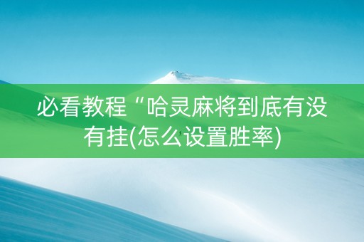 必看教程“哈灵麻将到底有没有挂(怎么设置胜率)