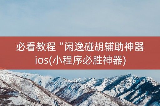 必看教程“闲逸碰胡辅助神器ios(小程序必胜神器)