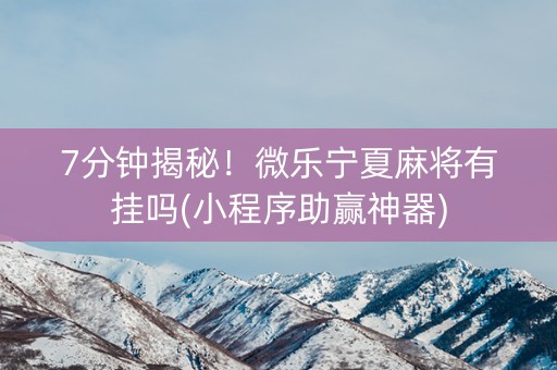 7分钟揭秘！微乐宁夏麻将有挂吗(小程序助赢神器)