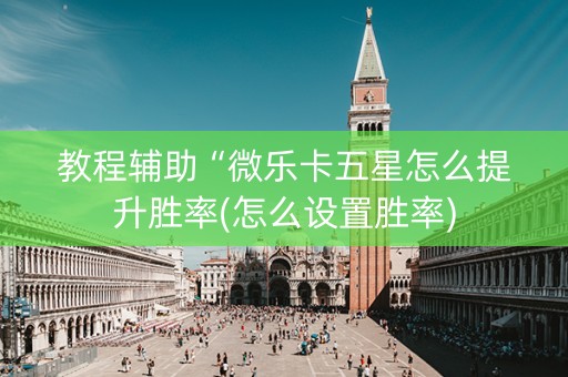 教程辅助“微乐卡五星怎么提升胜率(怎么设置胜率)