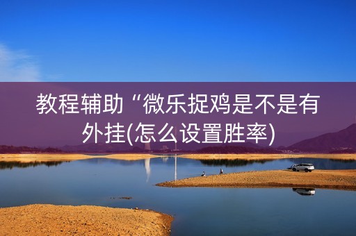 教程辅助“微乐捉鸡是不是有外挂(怎么设置胜率)