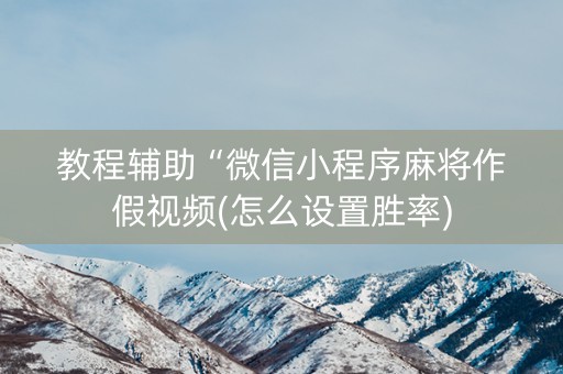 教程辅助“微信小程序麻将作假视频(怎么设置胜率)
