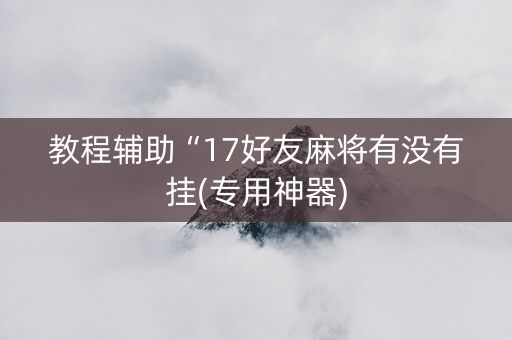 教程辅助“17好友麻将有没有挂(专用神器)