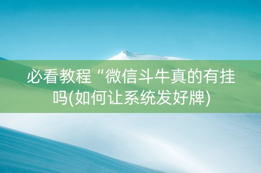 必看教程“微信斗牛真的有挂吗(如何让系统发好牌)