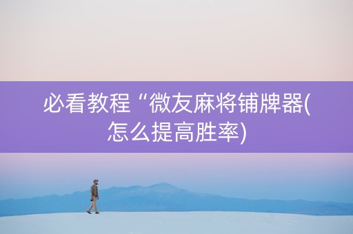 必看教程“微友麻将铺牌器(怎么提高胜率)
