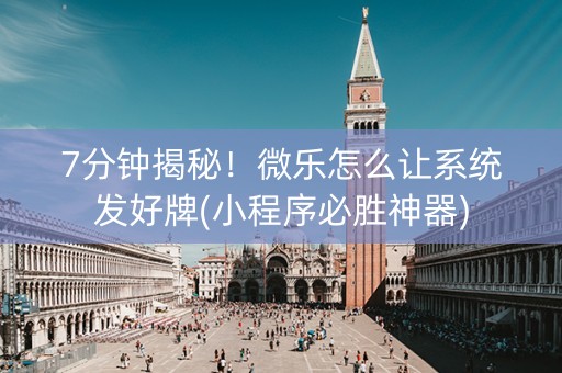 7分钟揭秘！微乐怎么让系统发好牌(小程序必胜神器)