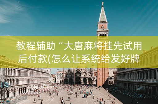 教程辅助“大唐麻将挂先试用后付款(怎么让系统给发好牌)
