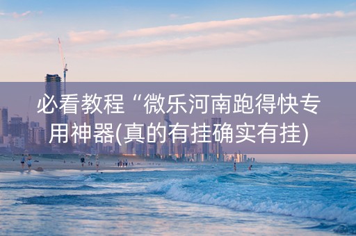 必看教程“微乐河南跑得快专用神器(真的有挂确实有挂)