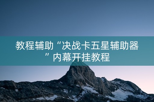 教程辅助“决战卡五星辅助器”内幕开挂教程