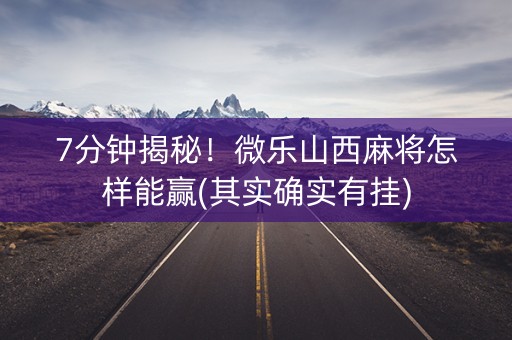 7分钟揭秘！微乐山西麻将怎样能赢(其实确实有挂)