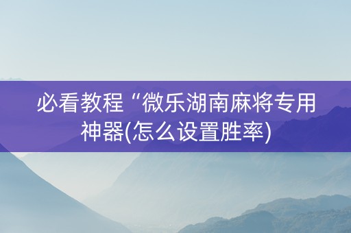 必看教程“微乐湖南麻将专用神器(怎么设置胜率)