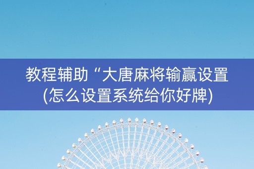 教程辅助“大唐麻将输赢设置(怎么设置系统给你好牌)