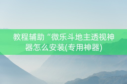 教程辅助“微乐斗地主透视神器怎么安装(专用神器)